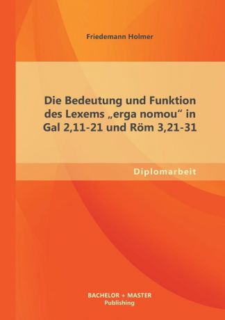 Friedemann Holmer Die Bedeutung Und Funktion Des Lexems Erga Nomou in Gal 2,11-21 Und ROM 3,21-31