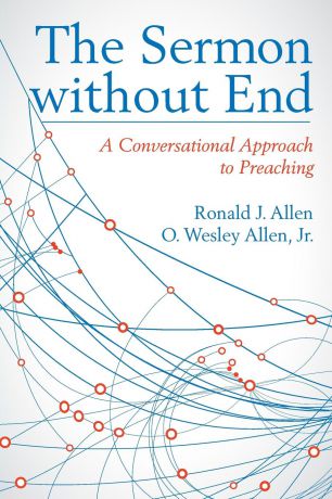 Ronald J Allen, O Wesley Jr. Allen Sermon Without End. A Conversational Approach to Preaching