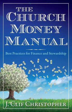 J. Clif Christopher The Church Money Manual. Best Practices for Finance and Stewardship