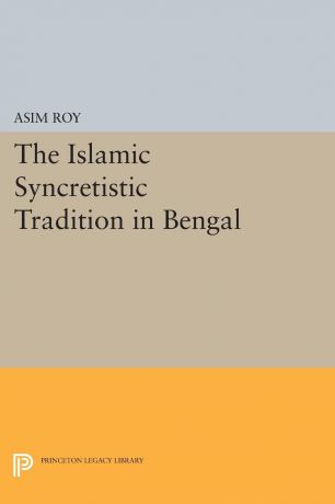Asim Roy The Islamic Syncretistic Tradition in Bengal