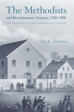 Dee E. Andrews The Methodists and Revolutionary America, 1760-1800. The Shaping of an Evangelical Culture