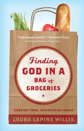 Laura Lapins Willis Finding God in a Bag of Groceries. Seeking Food, Discovering Grace