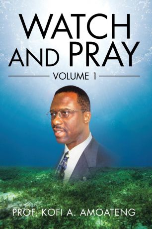 Kofi A. Amoateng Watch and Pray. Volume 1