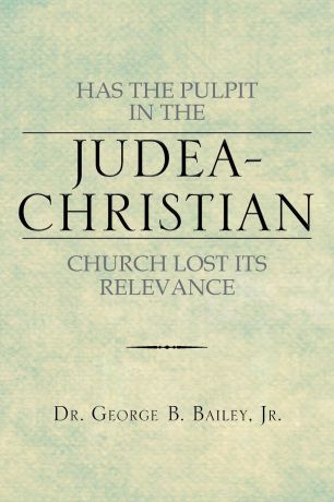 George B. Jr. Bailey Has the Pulpit in the Judea-Christian Church Lost Its Relevance