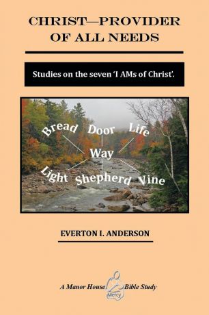 Everton I. Anderson Ph. D. Christ - Provider of All Needs. Studies on the Seven ''i Am'' Christ
