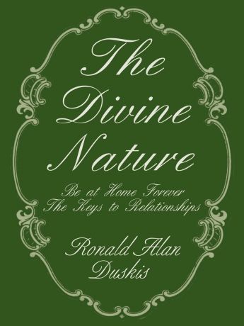 Ronald Alan Duskis The Divine Nature. Be at Home Forever/The Keys to Relationships