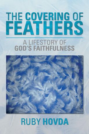 Ruby Hovda The Covering of Feathers. A Lifestory of God