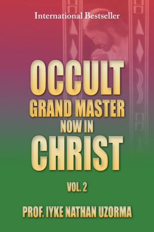 Prof Iyke Nathan Uzorma Occult Grand Master Now in Christ Vol. 2. Vol. 2