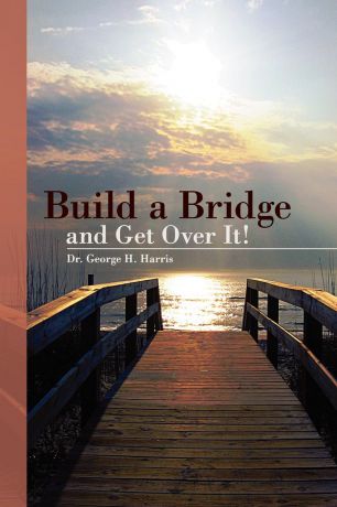 George H. Harris, Dr George H. Harris Build a Bridge... and Get Over It!