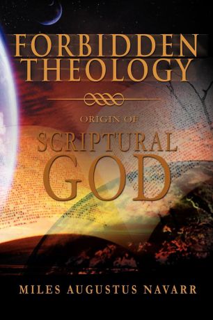 Miles Augustus Navarr Forbidden Theology. Origin of Scriptural God