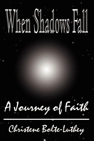 Christine Bolte-Luthey When Shadows Fall. A Journey of Faith