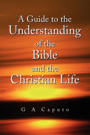 G A Caputo A Guide to the Understanding of the Bible and the Christian Life