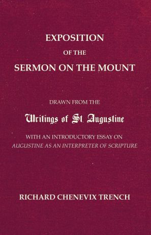 Richard Chenevix Trench Exposition of the Sermon on the Mount. Drawn from the Writings of St. Augustine with an Introductory Essay on Augustine as an Interpreter of Scripture
