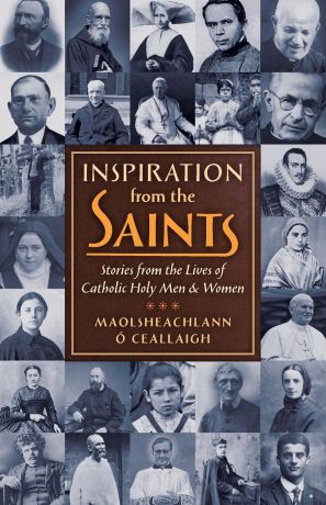 Maolsheachlann O Ceallaigh Inspiration from the Saints. Stories from the Lives of Catholic Holy Men and Women