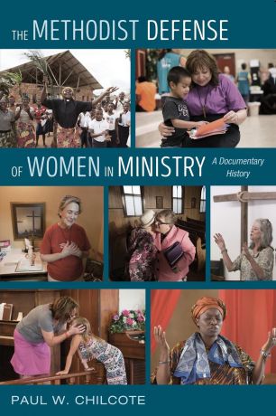Paul W. Chilcote The Methodist Defense of Women in Ministry