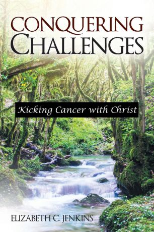 Elizabeth C. Jenkins Conquering Challenges. Kicking Cancer with Christ