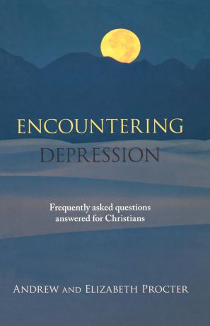 Andrew Procter Encountering Depression. Frequently Asked Questions Answered For Christians