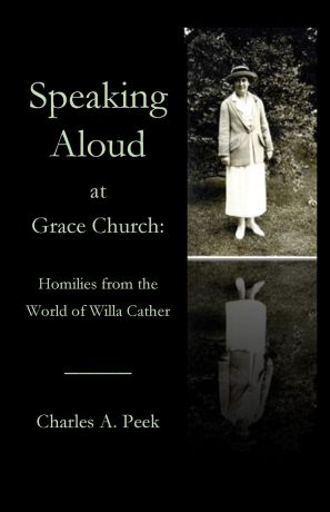 Charles A. Peek Speaking Aloud at Grace Church. Homilies from the World of Willa Cather
