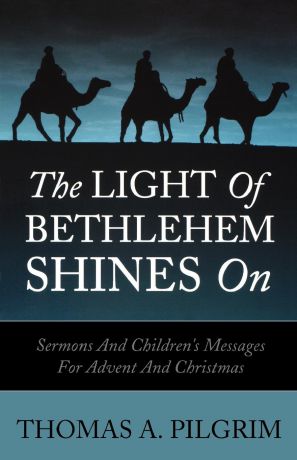 Thomas A. Pilgrim The Light of Bethlehem Shines on. Sermons and Children