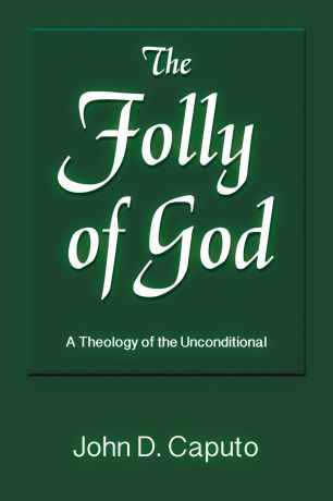 John D. Caputo The Folly of God. A Theology of the Unconditional