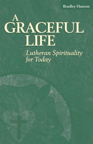 Bradley Hanson A Graceful Life. Lutheran Spirituality for Today