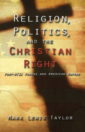 Mark Lewis Taylor Religion, Politics, and the Christian Right. Post-9/11 Powers and American Empire