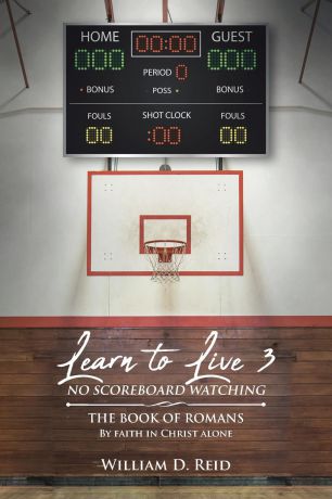William D. Reid Learn To Live 3. No Scoreboard Watching: The Book of Romans By Faith in Christ Alone