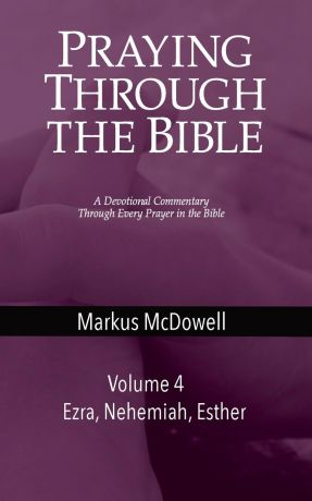 Markus McDowell Praying Through the Bible (Vol 4). Ezra, Nehemiah, and Esther