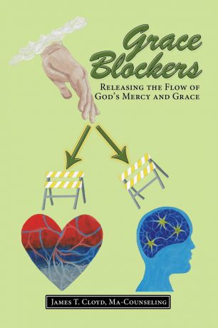James T. Cloyd Ma-Counseling Grace Blockers. Releasing the Flow of God.s Mercy and Grace