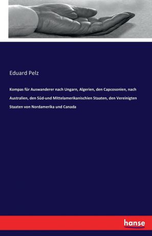Eduard Pelz Kompas fur Auswanderer nach Ungarn, Algerien, den Capcosonien, nach Australien, den Sud-und Mittelamerikanischien Staaten, den Vereinigten Staaten von Nordamerika und Canada