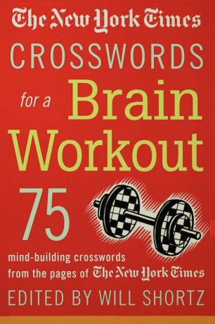 The New York Times Crosswords for a Brain Workout. 75 Mind-Building Crosswords from the Pages of the New York Times