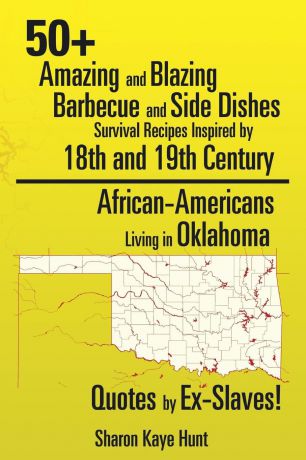 Sharon Kaye Hunt 0+ Amazing and Blazing Barbeque and Side Dishes Survival Recipes Inspired by 18th and 19th Century African-Americans Living in Oklahoma Quotes by Ex-Slaves!