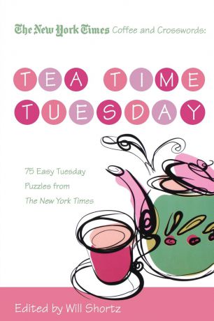 The New York Times Coffee and Crosswords. Tea Time Tuesday: 75 Easy Tuesday Puzzles from the New York Times