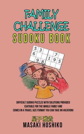 Masaki Hoshiko Family Challenge Sudoku Book. Difficult Sudoku Puzzles With Solutions Provided (Suitable For The Whole Family And Comes In A Travel Size Format You Can Take On Vacation)