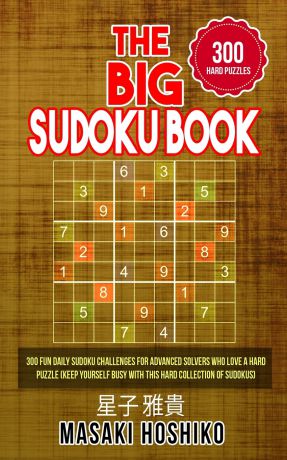 Masaki Hoshiko The Big Sudoku Book. 300 Fun Daily Sudoku Challenges For Advanced Solvers Who Love A Hard Puzzle (Keep Yourself Busy With This Hard Collection Of Sudokus)