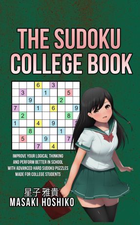 Masaki Hoshiko The Sudoku College Book. Improve Your Logical Thinking And Perform Better In School With Advanced Hard Sudoku Puzzles Made For College Students