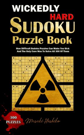Masaki Hoshiko WICKEDLY HARD SUDOKU PUZZLE BOOK. How Difficult Sudoku Puzzles Can Make You Sick And The Only Cure Was To Solve All 300 Of Them