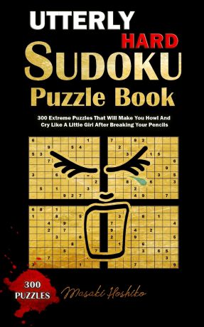 Masaki Hoshiko UTTERLY HARD SUDOKU PUZZLE BOOK. 300 Extreme Puzzles That Will Make You Howl And Cry Like A Little Girl After Breaking Your Pencils