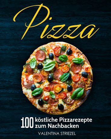 Valentina Striezel Pizza. 100 kostliche Pizzarezepte zum Nachbacken