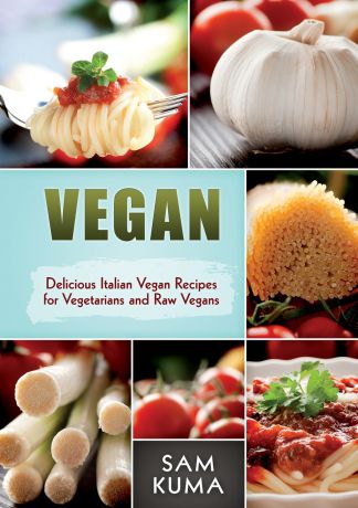 Sam Kuma Vegan. Delicious Italian Vegan Recipes for Vegetarians and Raw Vegans