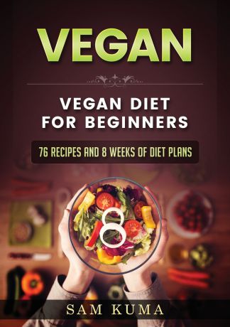 Sam Kuma Vegan. Vegan diet for beginners: 76 Recipes and 8 Weeks of Diet Plans