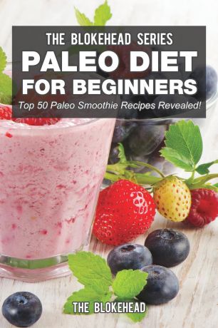 The Blokehead Paleo Diet For Beginners. Top 50 Paleo Smoothie Recipes Revealed!
