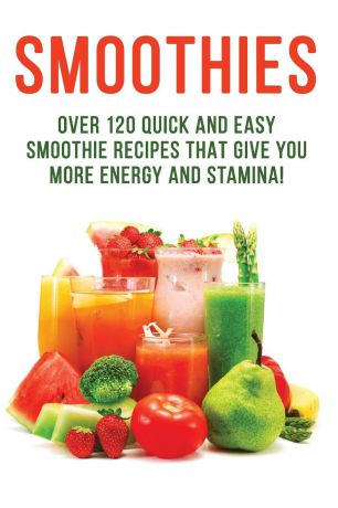 Allman Dory SMOOTHIES - Over 120 Quick and Easy Smoothie Recipes That Give You More Energy and Stamina!