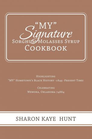 Sharon Kaye Hunt "My" Signature Sorghum Molasses Syrup Cookbook. Highlighting "My" Hometown