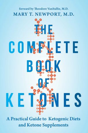 Mary Newport Complete Book of Ketones. A Practical Guide to Ketogenic Diets and Ketone Supplements
