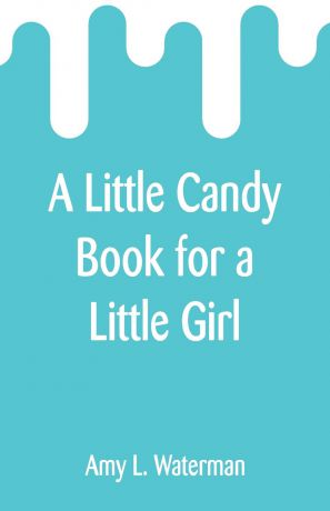 Amy L. Waterman A Little Candy Book for a Little Girl