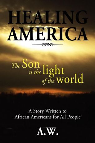 A.W. Healing America. A Story Written to African Americans for All People