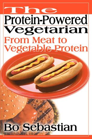 Bo Sebastian The Protein-Powered Vegetarian. From Meat to Vegetable Protein