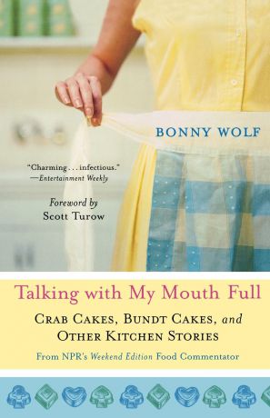 Bonny Wolf Talking with My Mouth Full. Crab Cakes, Bundt Cakes, and Other Kitchen Stories