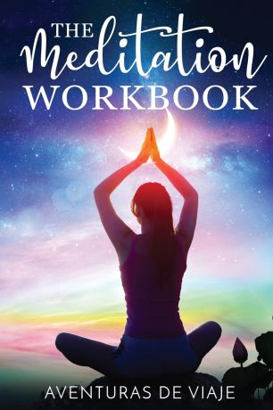 Aventuras De Viaje The Meditation Workbook. 160+ Meditation Techniques to Reduce Stress and Expand Your Mind